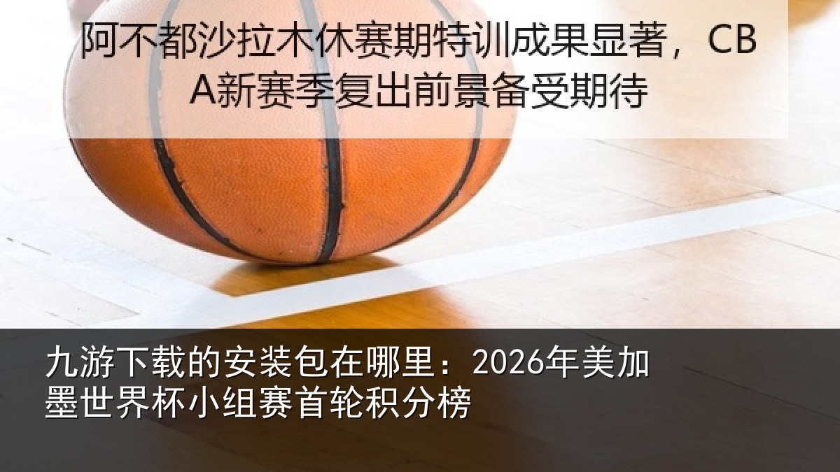 九游下载的安装包在哪里:2026年美加墨世界杯小组赛首轮积分榜