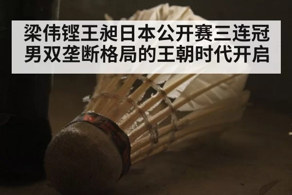 梁伟铿王昶日本公开赛三连冠 男双垄断格局的王朝时代开启