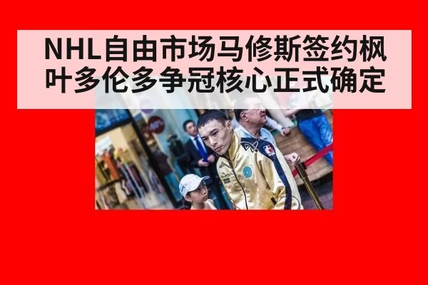 NHL自由市场马修斯签约枫叶多伦多争冠核心正式确定