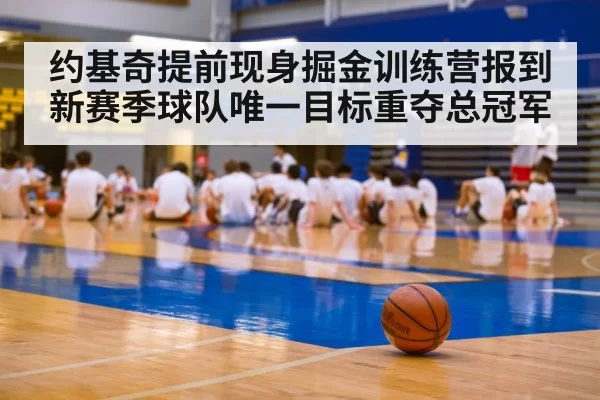 约基奇提前现身掘金训练营报到 新赛季球队唯一目标重夺总冠军